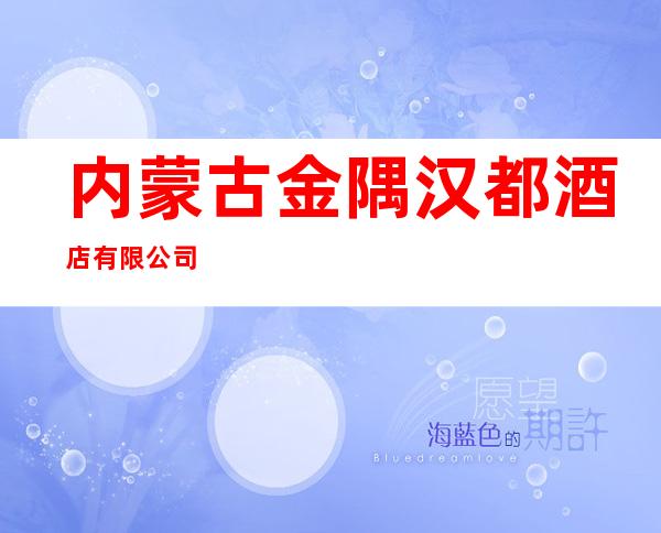 内蒙古金隅汉都酒店有限公司