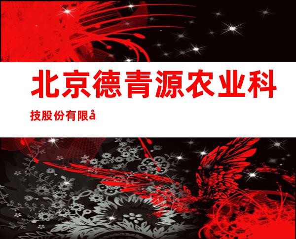 北京德青源农业科技股份有限公司