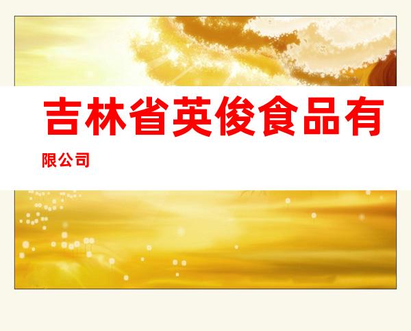吉林省英俊食品有限公司