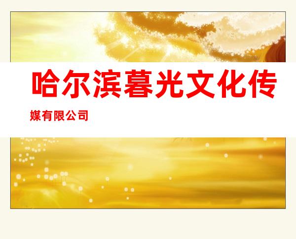 哈尔滨暮光文化传媒有限公司