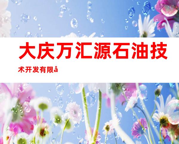 大庆万汇源石油技术开发有限公司
