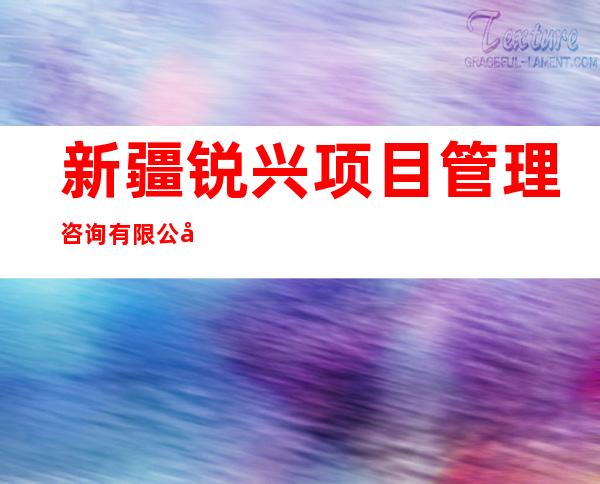 新疆锐兴项目管理咨询有限公司