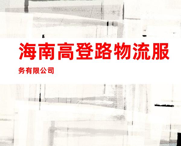 海南高登路物流服务有限公司