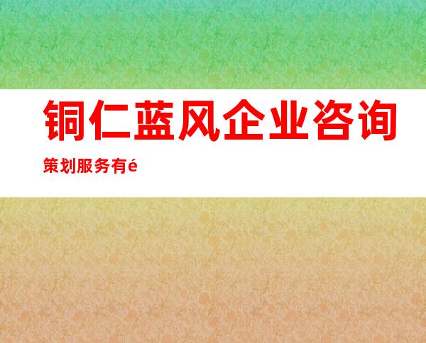 铜仁蓝风企业咨询策划服务有限公司